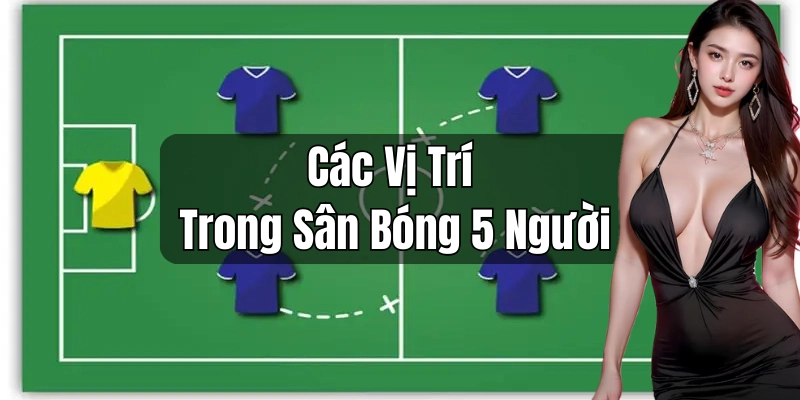 Thông tin sơ lược về các vị trí trong sân bóng 5 người