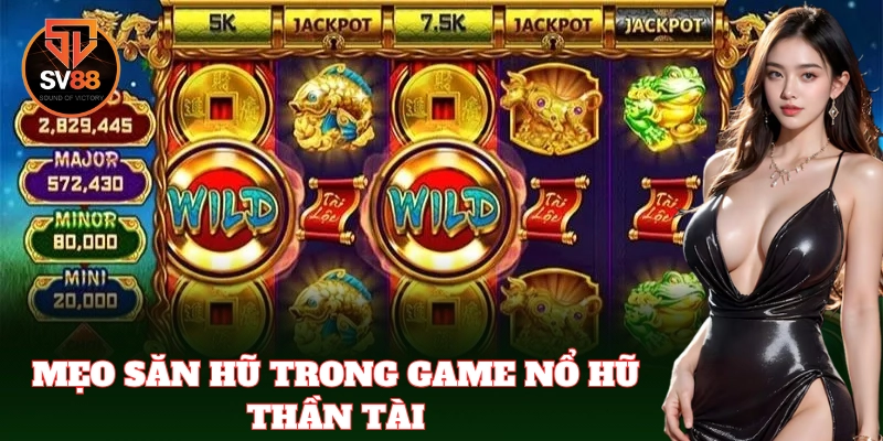 Mẹo quay ra Jackpot khi chơi Nổ Hũ Thần Tài