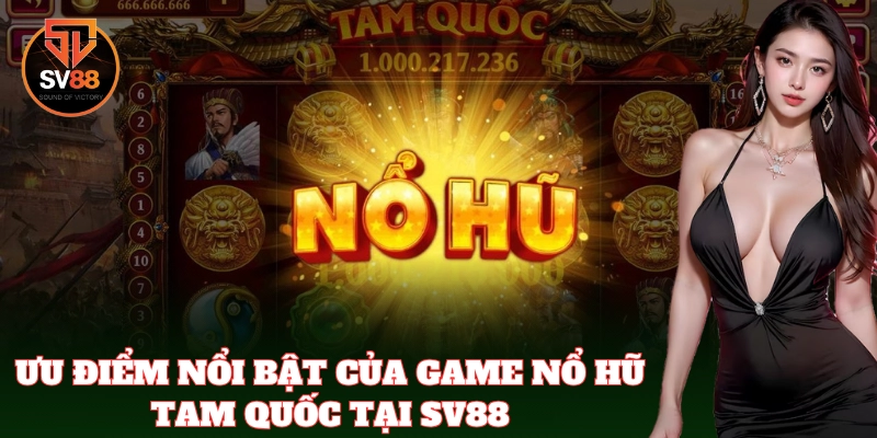 Tính năng nổi bật giúp Nổ Hũ Tam Quốc trở thành game hot